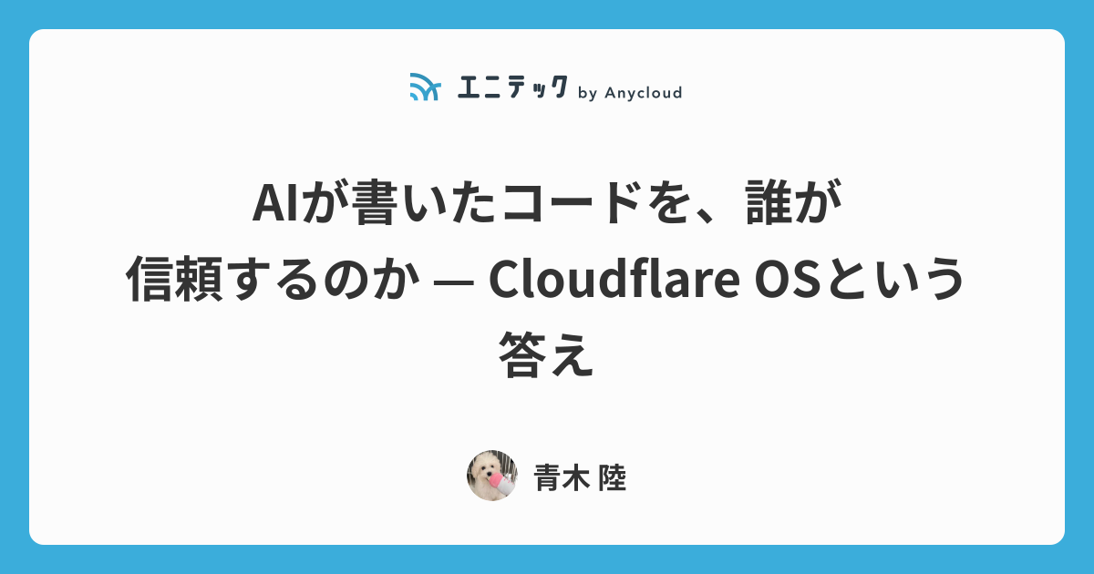 AIが書いたコードを、誰が信頼するのか — Cloudflare OSという答え