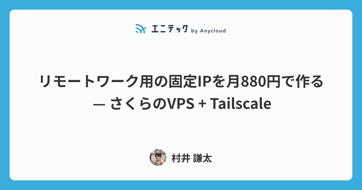 リモートワーク用の固定IPを月880円で作る — さくらのVPS + Tailscale