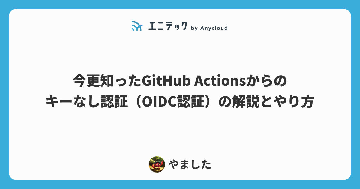今更知ったGitHub Actionsからのキーなし認証（OIDC認証）の解説とやり方