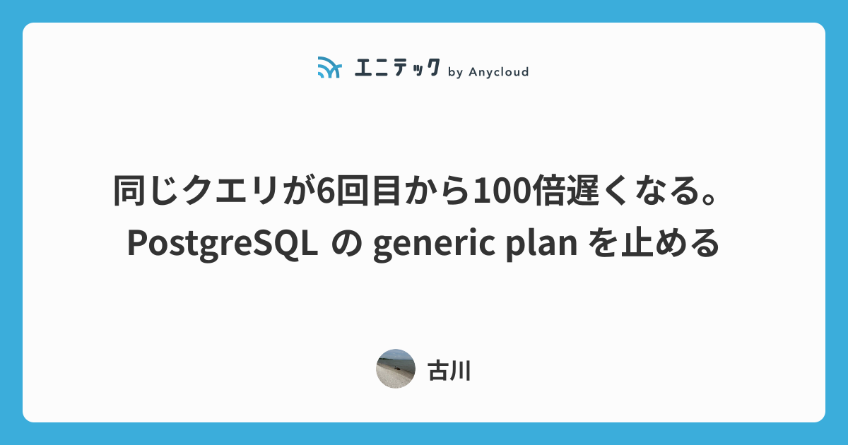 同じクエリが6回目から100倍遅くなる。PostgreSQL の generic plan を止める